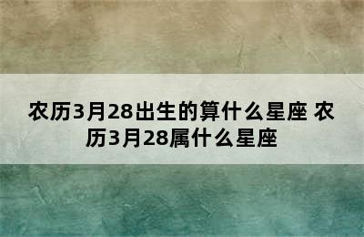 农历3月28出生的算什么星座 农历3月28属什么星座